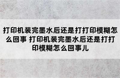 打印机装完墨水后还是打打印模糊怎么回事 打印机装完墨水后还是打打印模糊怎么回事儿